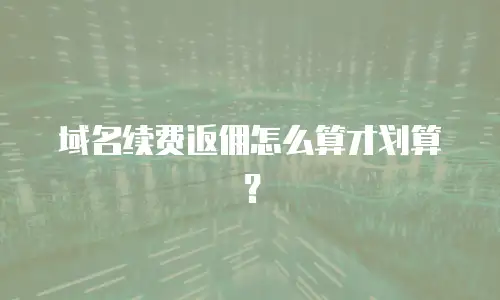 域名续费返佣怎么算才划算？