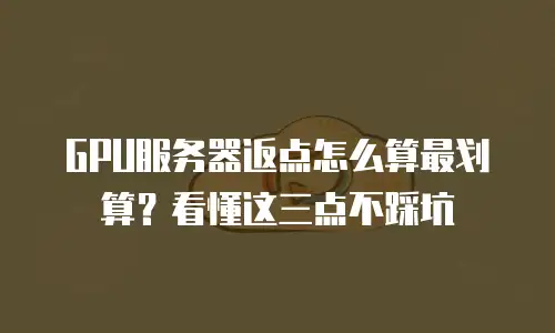GPU服务器返点怎么算最划算？看懂这三点不踩坑