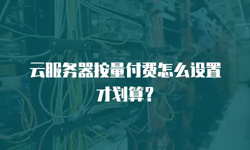 云服务器按量付费怎么设置才划算？