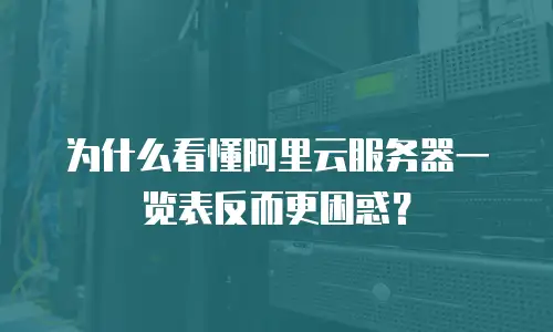 为什么看懂阿里云服务器一览表反而更困惑？