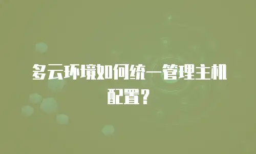 多云环境如何统一管理主机配置？