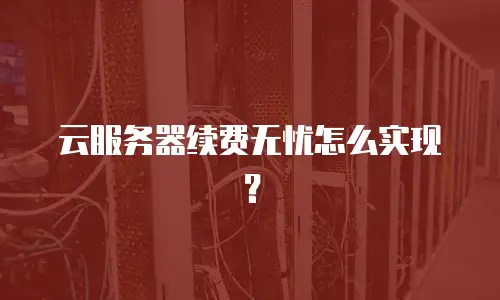 云服务器续费无忧怎么实现？