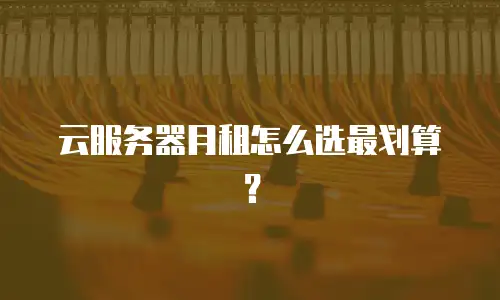 云服务器月租怎么选最划算？