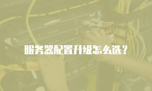 服务器配置升级怎么选？