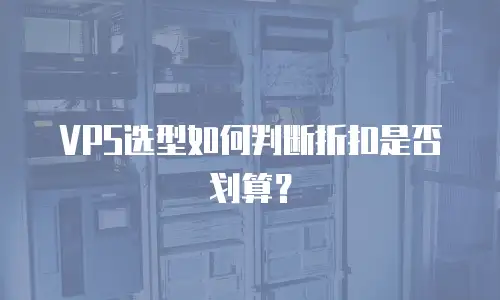 VPS选型如何判断折扣是否划算？