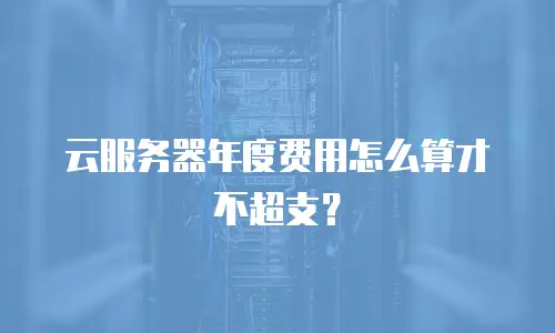 云服务器年度费用怎么算才不超支？