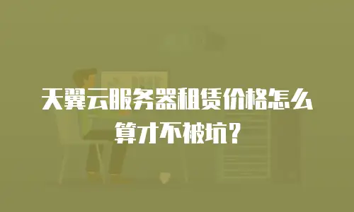 天翼云服务器租赁价格怎么算才不被坑？