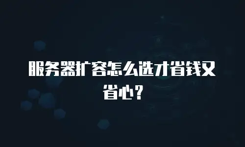 服务器扩容怎么选才省钱又省心？