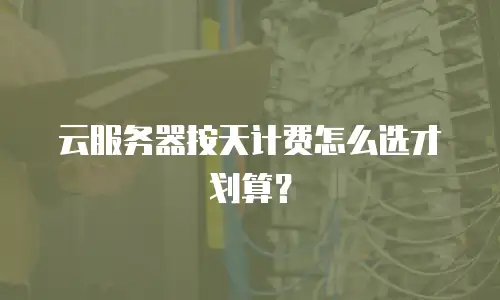 云服务器按天计费怎么选才划算？