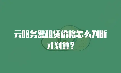 云服务器租赁价格怎么判断才划算？