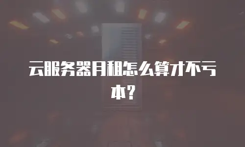 云服务器月租怎么算才不亏本？