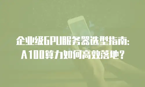 企业级GPU服务器选型指南：A100算力如何高效落地？