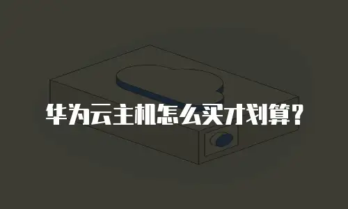 华为云主机怎么买才划算？