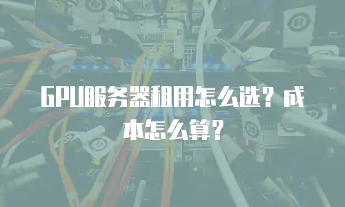 GPU服务器租用怎么选？成本怎么算？