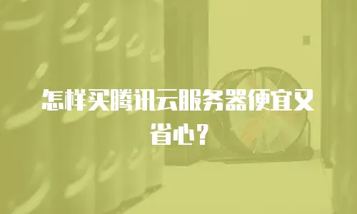 怎样买腾讯云服务器便宜又省心？