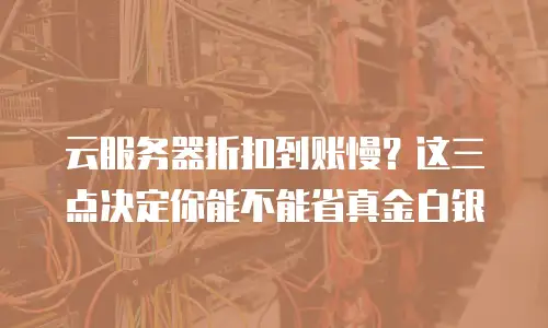 云服务器折扣到账慢？这三点决定你能不能省真金白银