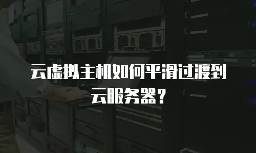 云虚拟主机如何平滑过渡到云服务器？