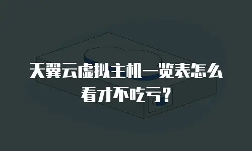 天翼云虚拟主机一览表怎么看才不吃亏？