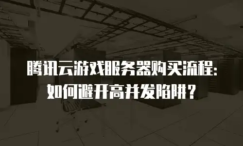 腾讯云游戏服务器购买流程：如何避开高并发陷阱？