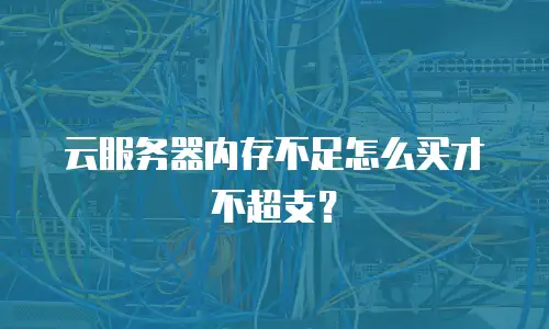 云服务器内存不足怎么买才不超支？