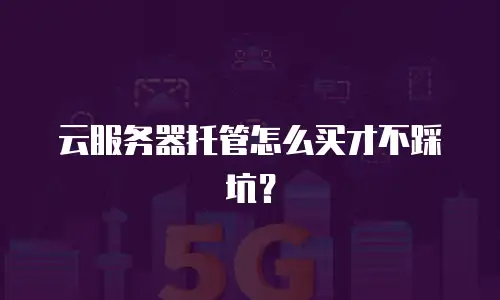 云服务器托管怎么买才不踩坑？