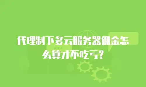 代理制下多云服务器佣金怎么算才不吃亏？