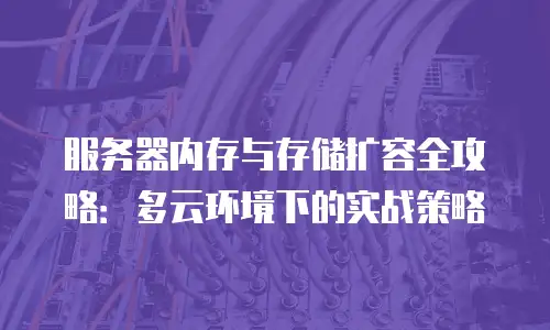 服务器内存与存储扩容全攻略：多云环境下的实战策略