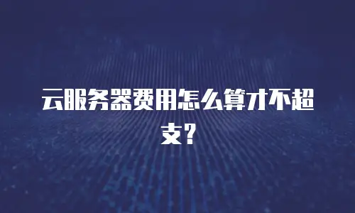云服务器费用怎么算才不超支？
