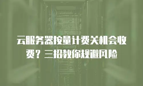 云服务器按量计费关机会收费？三招教你规避风险