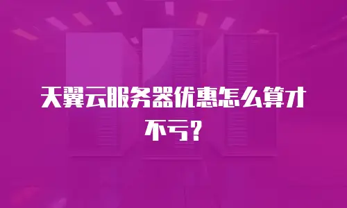 天翼云服务器优惠怎么算才不亏？