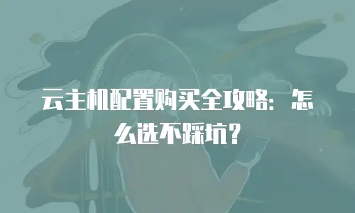 云主机配置购买全攻略：怎么选不踩坑？