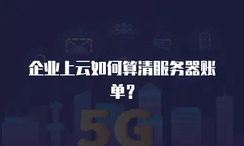 企业上云如何算清服务器账单？