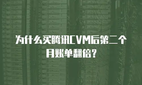 为什么买腾讯CVM后第二个月账单翻倍？