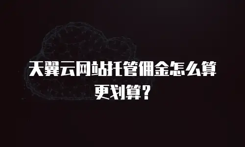天翼云网站托管佣金怎么算更划算？