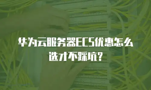 华为云服务器ECS优惠怎么选才不踩坑？
