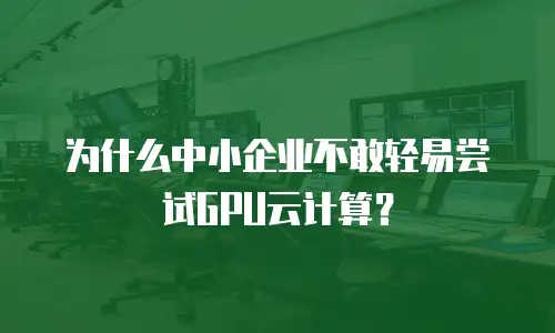为什么中小企业不敢轻易尝试GPU云计算？