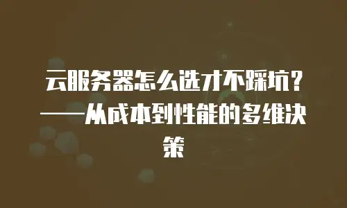 云服务器怎么选才不踩坑？——从成本到性能的多维决策