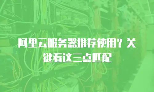 阿里云服务器推荐使用？关键看这三点匹配