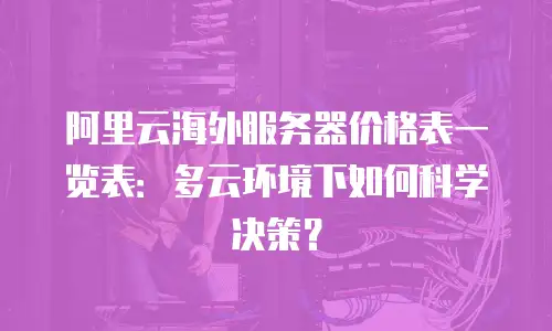 阿里云海外服务器价格表一览表：多云环境下如何科学决策？