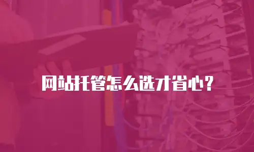 网站托管怎么选才省心？