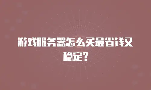 游戏服务器怎么买最省钱又稳定？