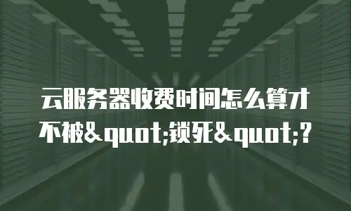 云服务器收费时间怎么算才不被"锁死"？