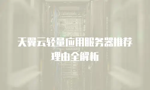 天翼云轻量应用服务器推荐理由全解析