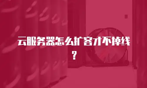 云服务器怎么扩容才不掉线？