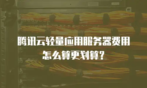腾讯云轻量应用服务器费用怎么算更划算？