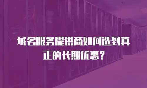 域名服务提供商如何选到真正的长期优惠？