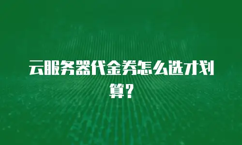 云服务器代金券怎么选才划算？