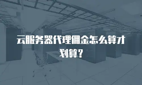 云服务器代理佣金怎么算才划算？
