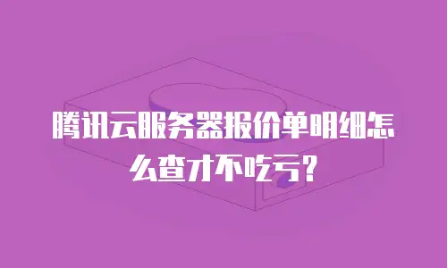 腾讯云服务器报价单明细怎么查才不吃亏？