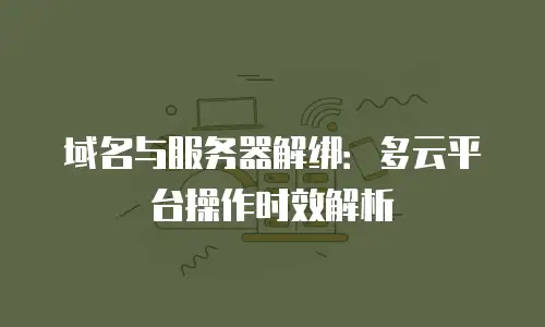 域名与服务器解绑：多云平台操作时效解析